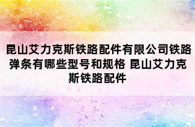 昆山艾力克斯铁路配件有限公司铁路弹条有哪些型号和规格 昆山艾力克斯铁路配件